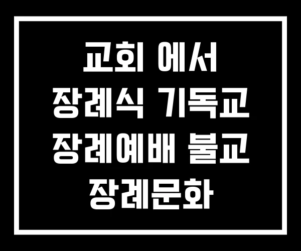 교회 에서 장례식 기독교 장례예배 불교 장례문화