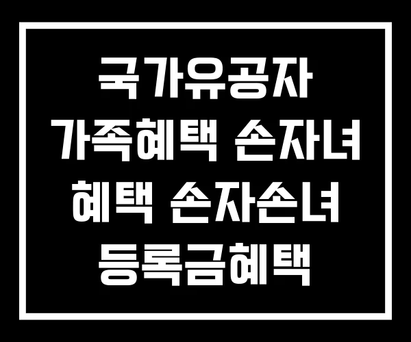 국가유공자 가족혜택 손자녀 혜택 손자손녀 등록금혜택