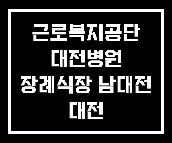 근로복지공단 대전병원 장례식장 남대전 대전 나진장례식장