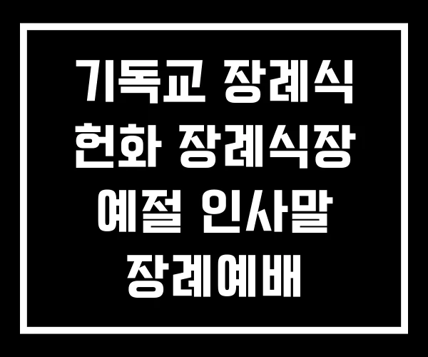 기독교 장례식 헌화 장례식장 예절 인사말 장례예배