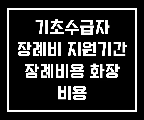 기초수급자 장례비 지원기간 장례비용 화장 비용 기초수급자 장례비 지원기간 장례비용 화장 비용