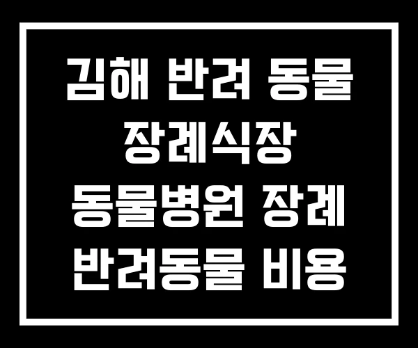 김해 반려 동물 장례식장 동물병원 장례 반려동물 비용