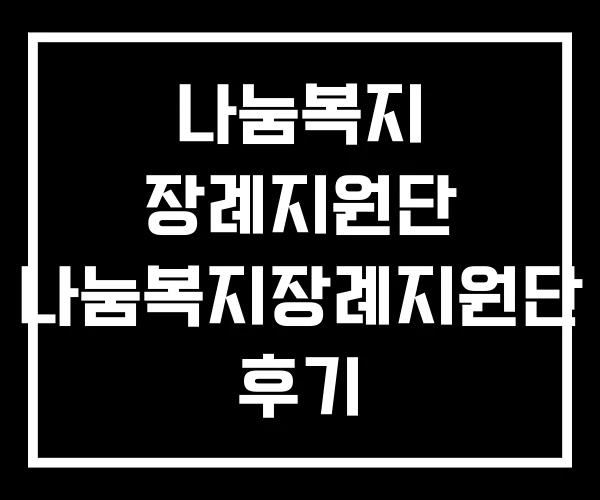나눔복지 장례지원단 나눔복지장례지원단 후기 나눔복지 장례지원단 나눔복지장례지원단 후기