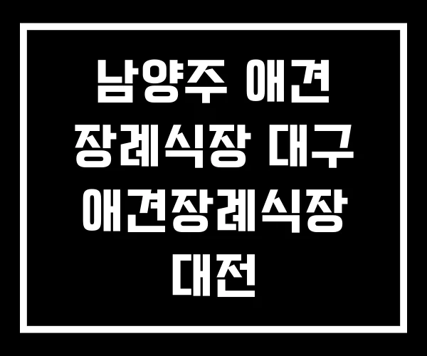 남양주 애견 장례식장 대구 애견장례식장 대전