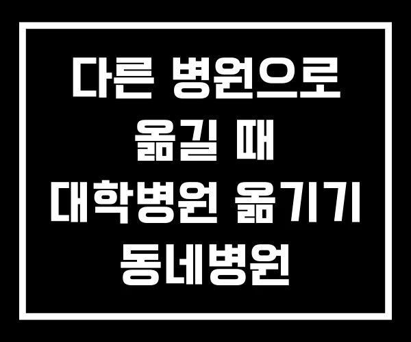 다른 병원으로 옮길 때 대학병원 옮기기 동네병원