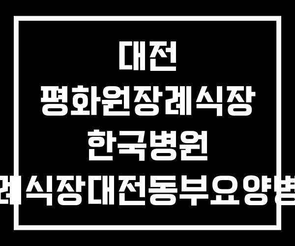 대전 평화원장례식장 한국병원 장례식장대전동부요양병원