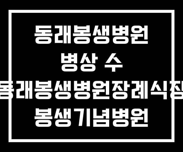동래봉생병원 병상 수 동래봉생병원장례식장 봉생기념병원