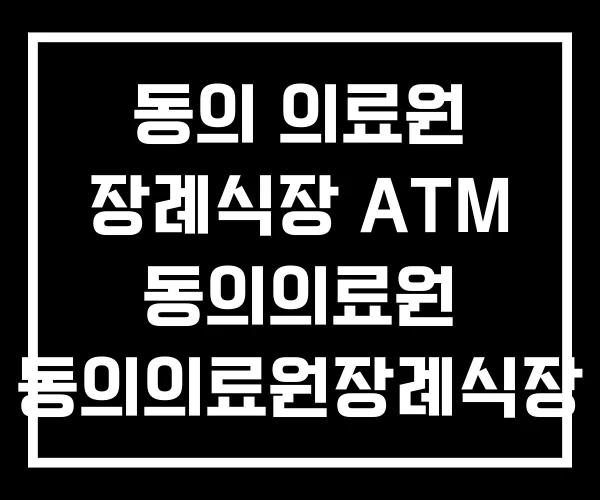 동의 의료원 장례식장 ATM 동의의료원 동의의료원장례식장