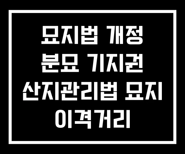 묘지법 개정 분묘 기지권 산지관리법 묘지 이격거리