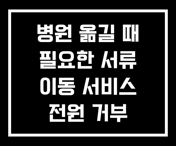 병원 옮길 때 필요한 서류 이동 서비스 전원 거부