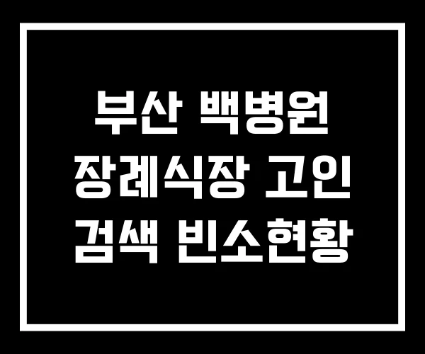 부산 백병원 장례식장 고인 검색 빈소현황 부산 백병원 장례식장 고인 검색 빈소현황