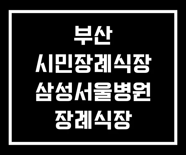 부산 시민장례식장 삼성서울병원 장례식장 서울대병원