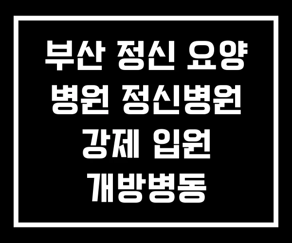 부산 정신 요양 병원 정신병원 강제 입원 개방병동
