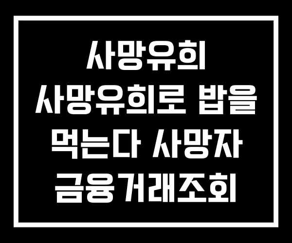 사망유희 사망유희로 밥을 먹는다 사망자 금융거래조회