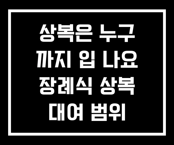 상복은 누구 까지 입 나요 장례식 상복 대여 범위
