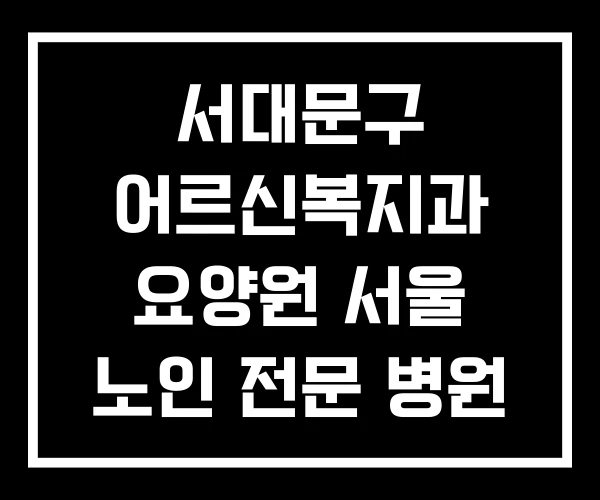 서대문구 어르신복지과 요양원 서울 노인 전문 병원