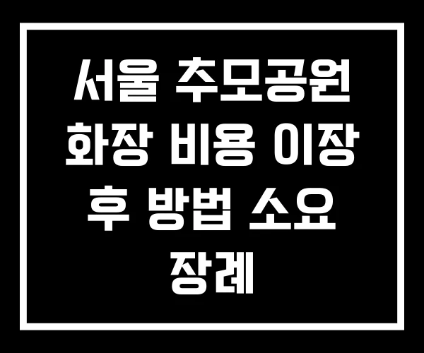 서울 추모공원 화장 비용 이장 후 방법 소요 장례