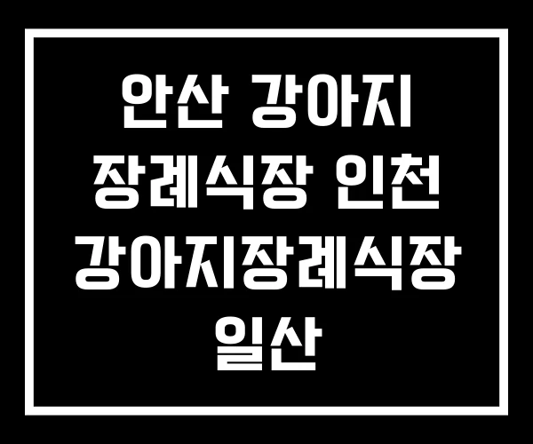 안산 강아지 장례식장 인천 강아지장례식장 일산