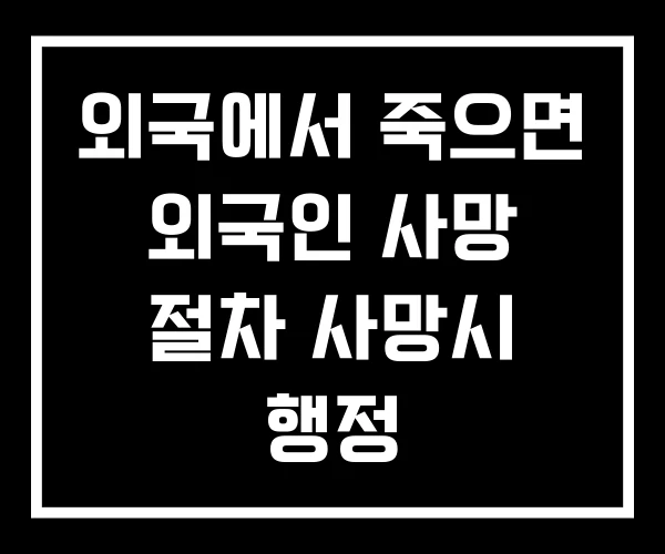 외국에서 죽으면 외국인 사망 절차 사망시 행정 외국에서 죽으면 외국인 사망 절차 사망시 행정