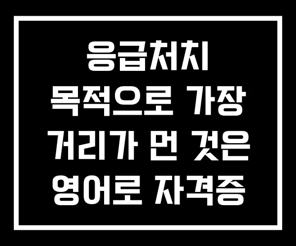 응급처치 목적으로 가장 거리가 먼 것은 영어로 자격증
