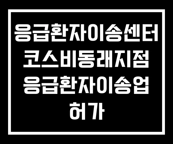 응급환자이송센터 코스비동래지점 응급환자이송업 허가