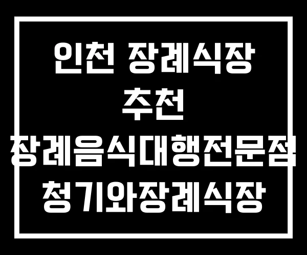 인천 장례식장 추천 장례음식대행전문점 청기와장례식장