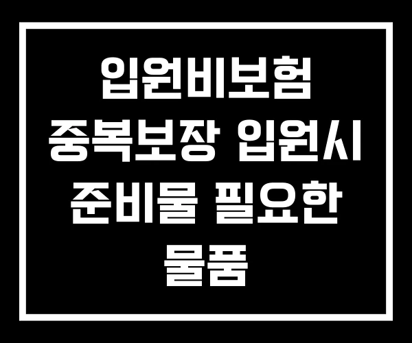 입원비보험 중복보장 입원시 준비물 필요한 물품