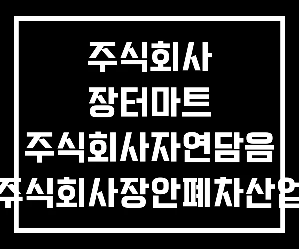 주식회사 장터마트 주식회사자연담음 주식회사장안폐차산업 주식회사 장터마트 주식회사자연담음 주식회사장안폐차산업